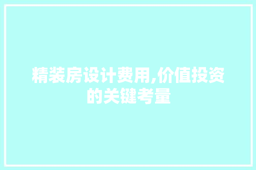 精装房设计费用,价值投资的关键考量