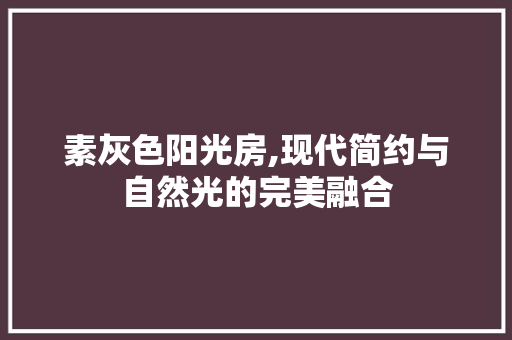 素灰色阳光房,现代简约与自然光的完美融合