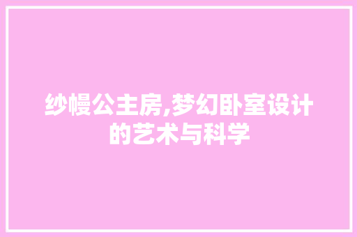 纱幔公主房,梦幻卧室设计的艺术与科学