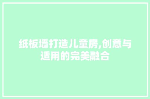 纸板墙打造儿童房,创意与适用的完美融合