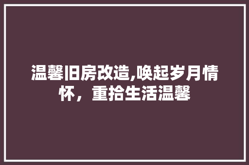 温馨旧房改造,唤起岁月情怀，重拾生活温馨