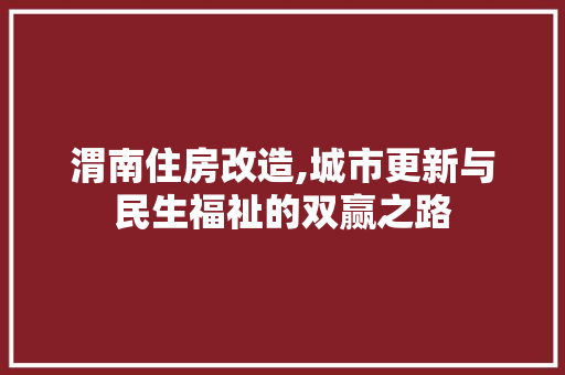 渭南住房改造,城市更新与民生福祉的双赢之路