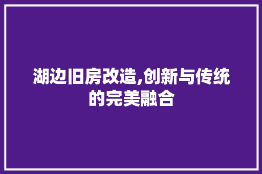 湖边旧房改造,创新与传统的完美融合