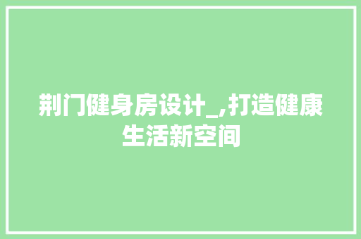 荆门健身房设计_,打造健康生活新空间