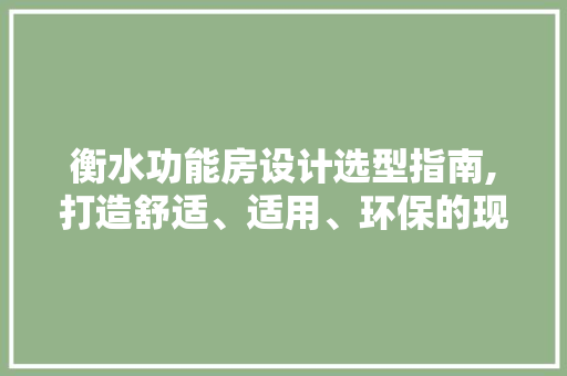 衡水功能房设计选型指南,打造舒适、适用、环保的现代家居