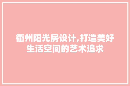 衢州阳光房设计,打造美好生活空间的艺术追求