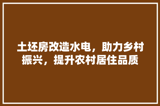 土坯房改造水电，助力乡村振兴，提升农村居住品质