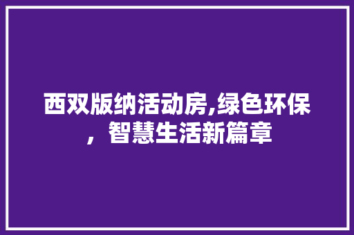 西双版纳活动房,绿色环保，智慧生活新篇章