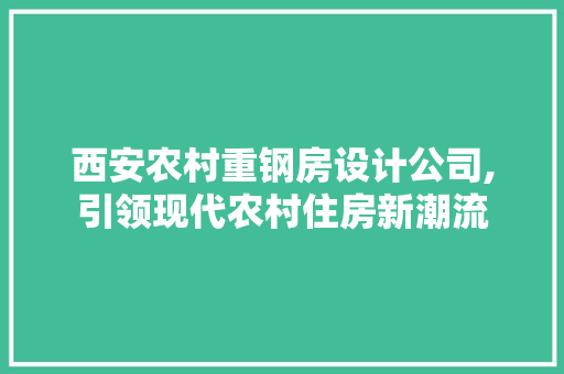 西安农村重钢房设计公司,引领现代农村住房新潮流