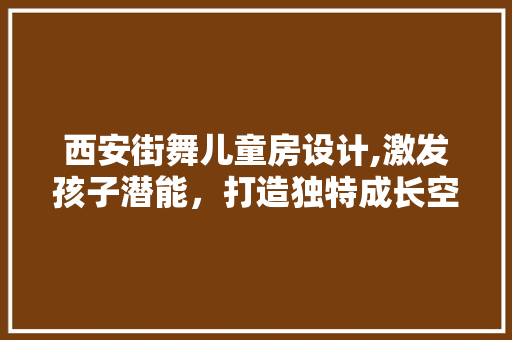 西安街舞儿童房设计,激发孩子潜能，打造独特成长空间