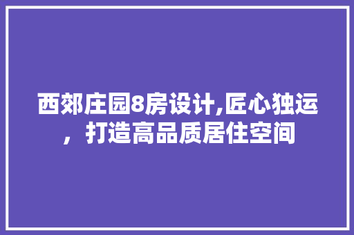 西郊庄园8房设计,匠心独运，打造高品质居住空间