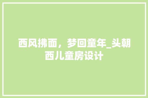 西风拂面，梦回童年_头朝西儿童房设计