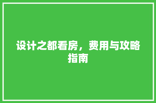 设计之都看房，费用与攻略指南