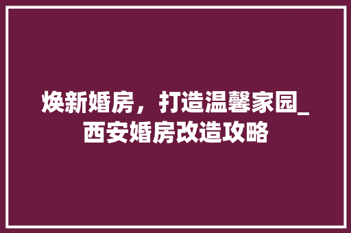 焕新婚房，打造温馨家园_西安婚房改造攻略