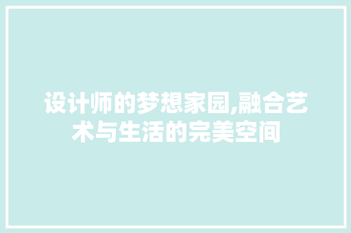 设计师的梦想家园,融合艺术与生活的完美空间