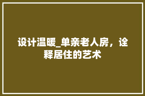 设计温暖_单亲老人房，诠释居住的艺术