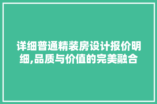 详细普通精装房设计报价明细,品质与价值的完美融合
