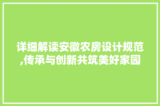 详细解读安徽农房设计规范,传承与创新共筑美好家园