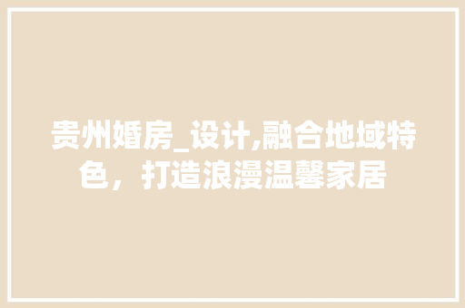 贵州婚房_设计,融合地域特色，打造浪漫温馨家居