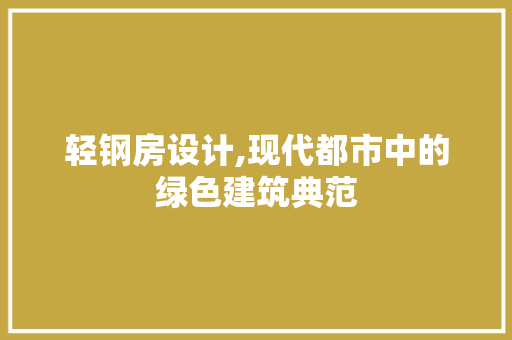 轻钢房设计,现代都市中的绿色建筑典范
