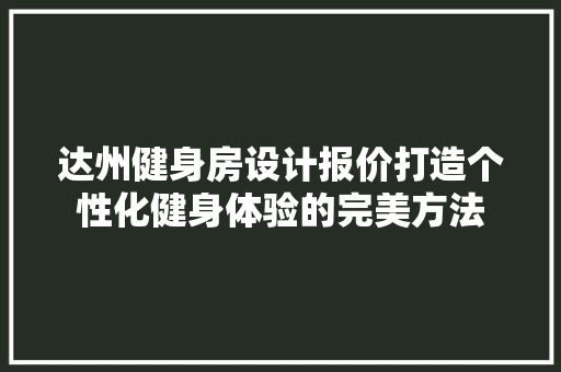 达州健身房设计报价打造个性化健身体验的完美方法