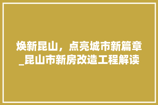 焕新昆山，点亮城市新篇章_昆山市新房改造工程解读
