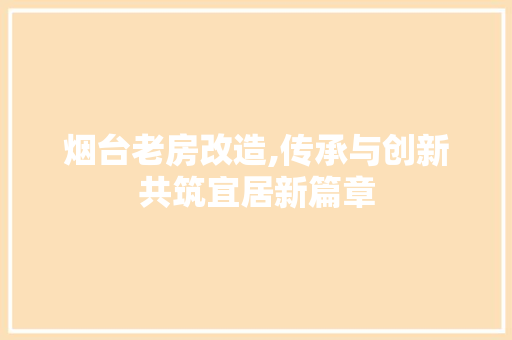 烟台老房改造,传承与创新共筑宜居新篇章