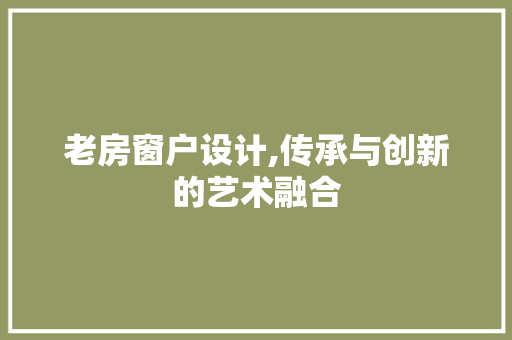 老房窗户设计,传承与创新的艺术融合