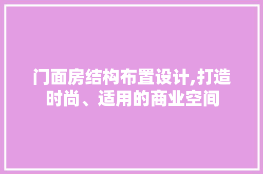 门面房结构布置设计,打造时尚、适用的商业空间