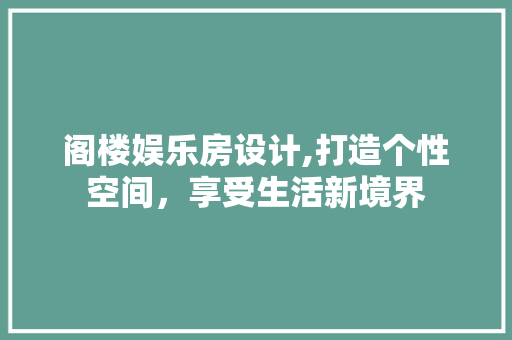 阁楼娱乐房设计,打造个性空间，享受生活新境界