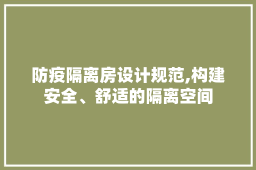 防疫隔离房设计规范,构建安全、舒适的隔离空间