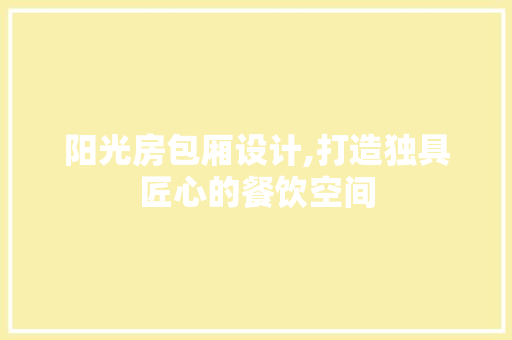 阳光房包厢设计,打造独具匠心的餐饮空间