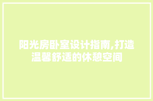 阳光房卧室设计指南,打造温馨舒适的休憩空间