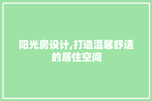 阳光房设计,打造温馨舒适的居住空间