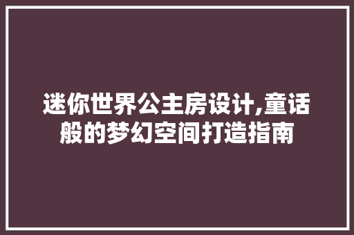 迷你世界公主房设计,童话般的梦幻空间打造指南
