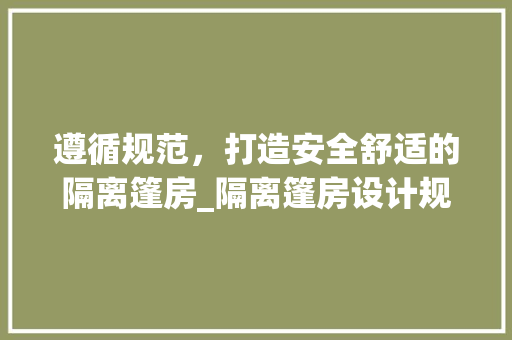 遵循规范，打造安全舒适的隔离篷房_隔离篷房设计规范解读