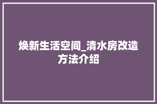 焕新生活空间_清水房改造方法介绍