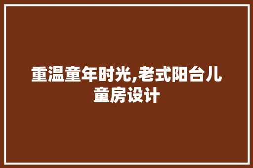 重温童年时光,老式阳台儿童房设计