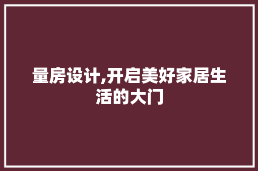 量房设计,开启美好家居生活的大门