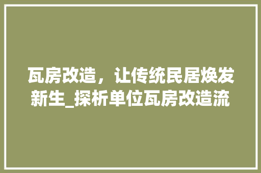 瓦房改造，让传统民居焕发新生_探析单位瓦房改造流程与步骤