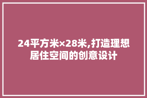 24平方米×28米,打造理想居住空间的创意设计