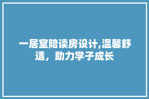 一居室陪读房设计,温馨舒适，助力学子成长