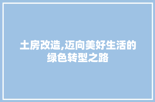 土房改造,迈向美好生活的绿色转型之路