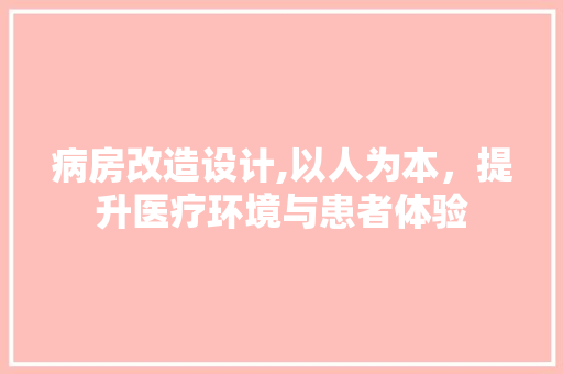 病房改造设计,以人为本，提升医疗环境与患者体验