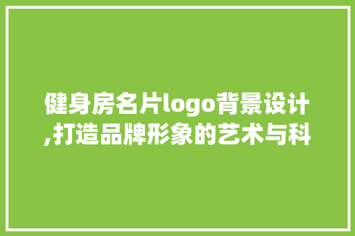健身房名片logo背景设计,打造品牌形象的艺术与科学