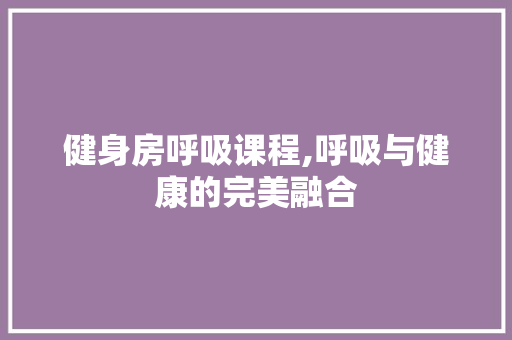 健身房呼吸课程,呼吸与健康的完美融合