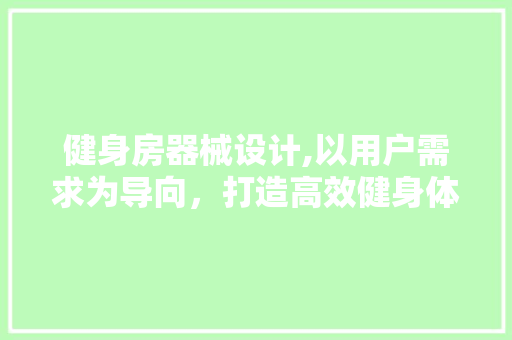 健身房器械设计,以用户需求为导向，打造高效健身体验