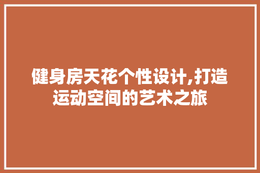 健身房天花个性设计,打造运动空间的艺术之旅