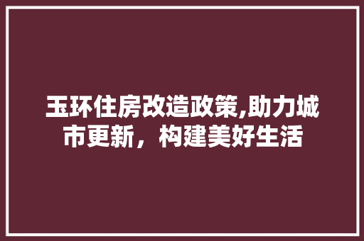 玉环住房改造政策,助力城市更新，构建美好生活