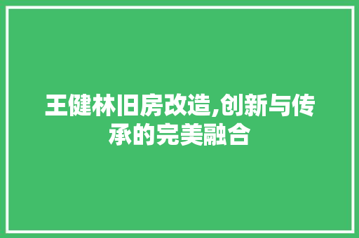 王健林旧房改造,创新与传承的完美融合
